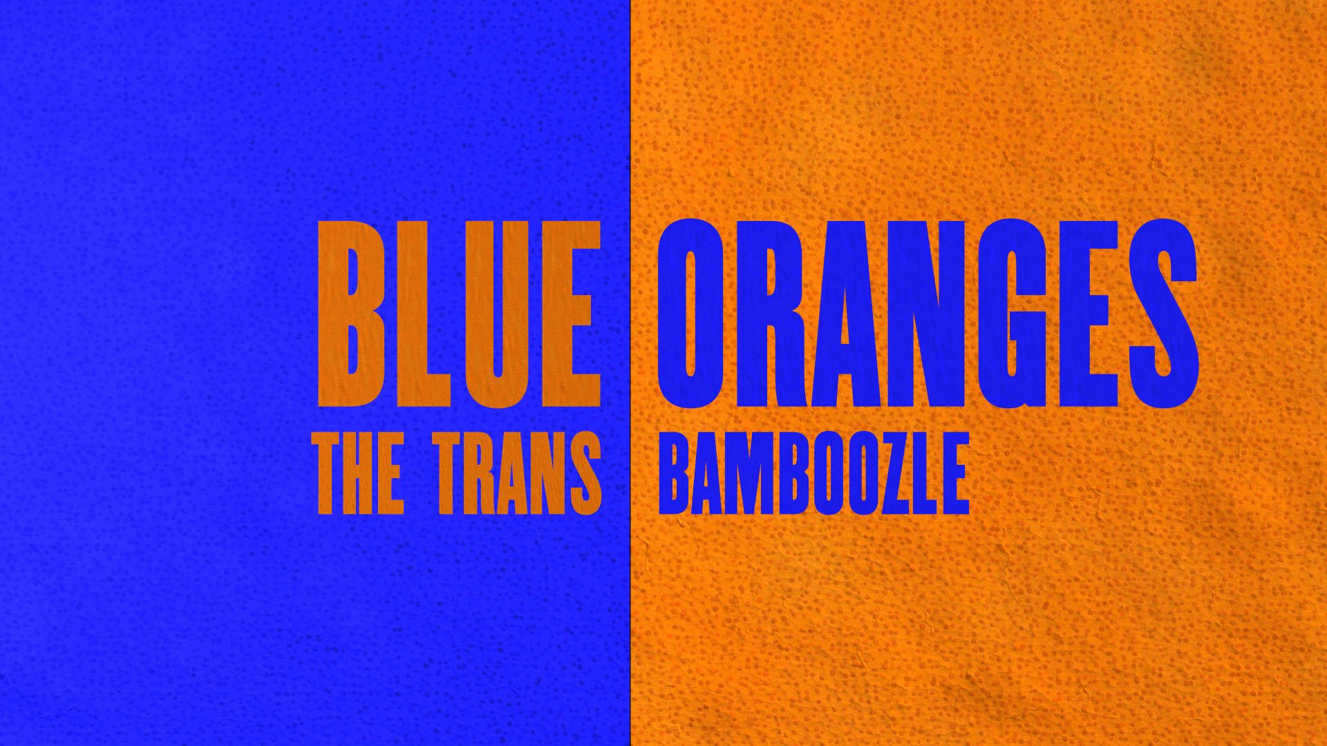 Blue Oranges: The Trans Bamboozle